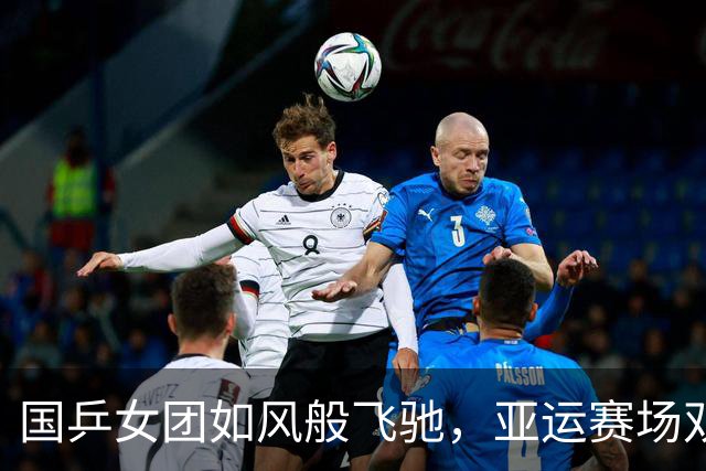 国乒女团如风般飞驰，亚运赛场双响炮！