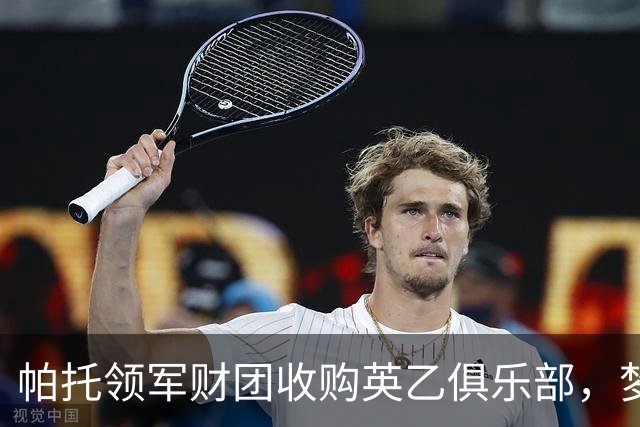 帕托领军财团收购英乙俱乐部，梦想与希望齐飞